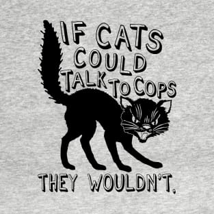 If Cats Could Talk To Cops They Wouldnt - Meme, Punk, Anarchist T-Shirt